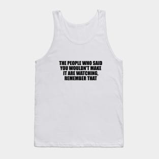 The people who said you wouldn't make it are watching, remember that Tank Top